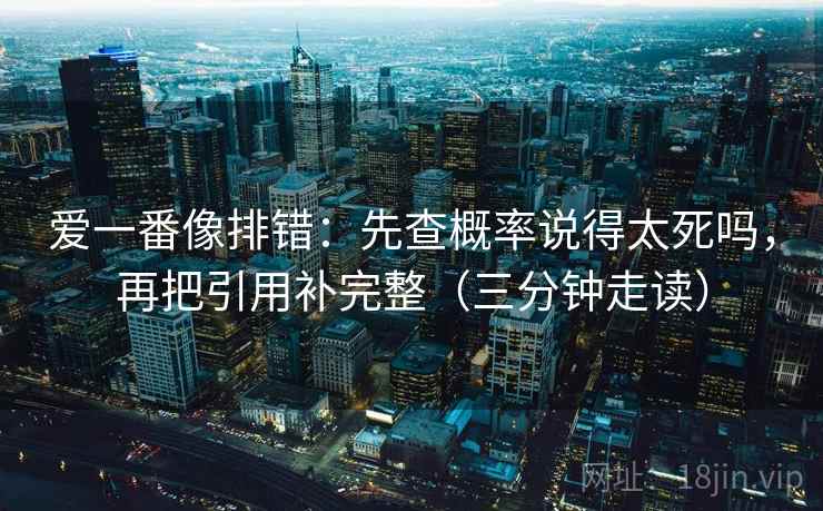 爱一番像排错：先查概率说得太死吗，再把引用补完整（三分钟走读）  第2张