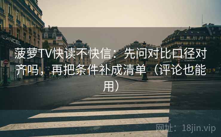 菠萝TV快读不快信：先问对比口径对齐吗，再把条件补成清单（评论也能用）