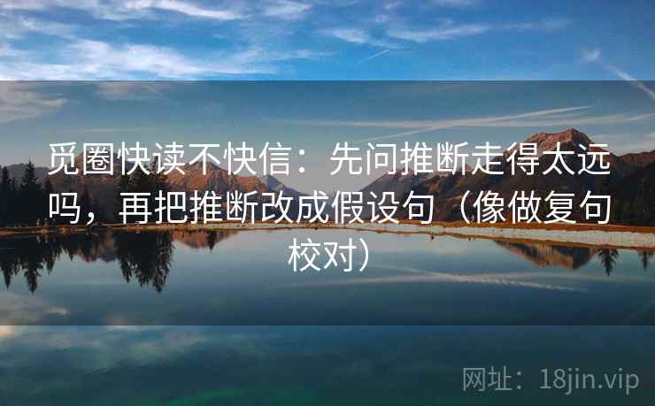 觅圈快读不快信:先问推断走得太远吗,再把推断改成假设句(像做复句校对)