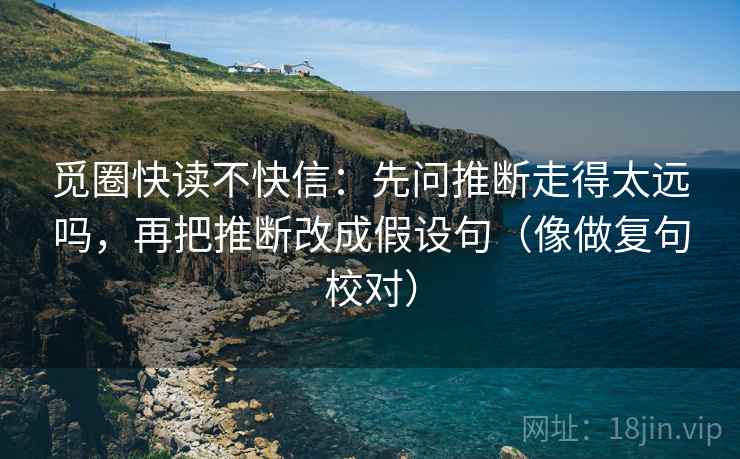 觅圈快读不快信:先问推断走得太远吗,再把推断改成假设句(像做复句校对) 第2张 觅圈快读不快信:先问推断走得太远吗,再把推断改成假设句(像做复句校对) 第2张