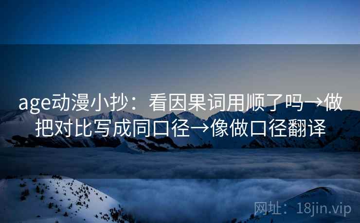 age动漫小抄:看因果词用顺了吗→做把对比写成同口径→像做口径翻译