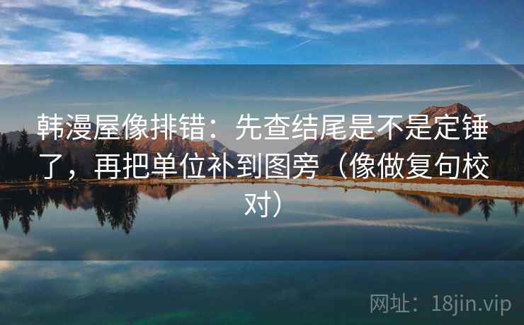 韩漫屋像排错：先查结尾是不是定锤了，再把单位补到图旁（像做复句校对）  第2张