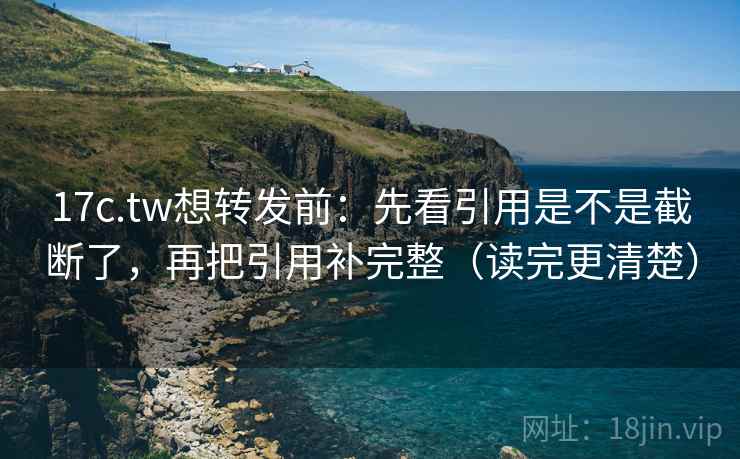 17c.tw想转发前:先看引用是不是截断了,再把引用补完整(读完更清楚) 第2张 17c.tw想转发前:先看引用是不是截断了,再把引用补完整(读完更清楚) 第2张