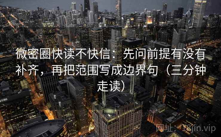 微密圈快读不快信：先问前提有没有补齐，再把范围写成边界句（三分钟走读）