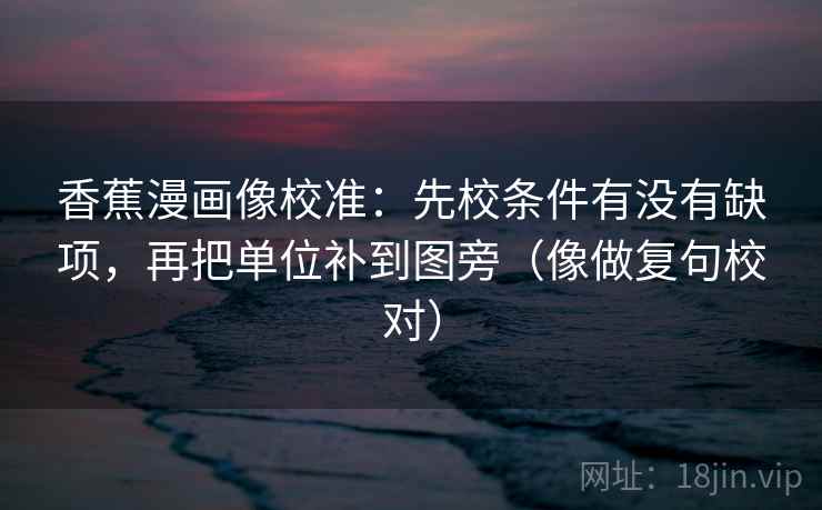香蕉漫画像校准：先校条件有没有缺项，再把单位补到图旁（像做复句校对）  第2张