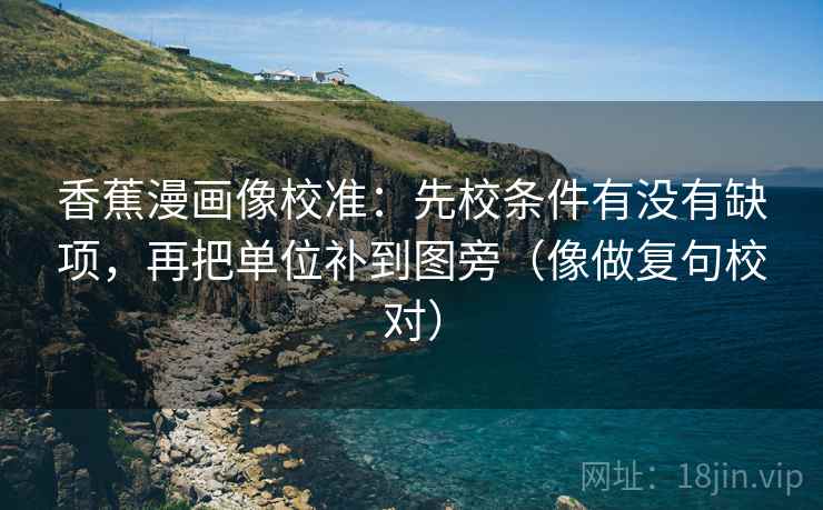 香蕉漫画像校准：先校条件有没有缺项，再把单位补到图旁（像做复句校对）