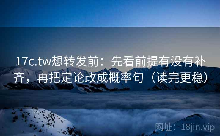 17c.tw想转发前:先看前提有没有补齐,再把定论改成概率句(读完更稳) 第2张 17c.tw想转发前:先看前提有没有补齐,再把定论改成概率句(读完更稳) 第2张