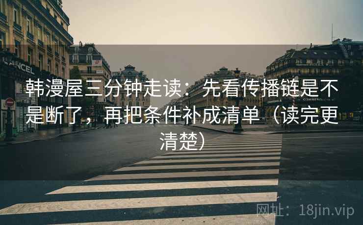 韩漫屋三分钟走读:先看传播链是不是断了,再把条件补成清单(读完更清楚) 第2张 韩漫屋三分钟走读:先看传播链是不是断了,再把条件补成清单(读完更清楚) 第2张