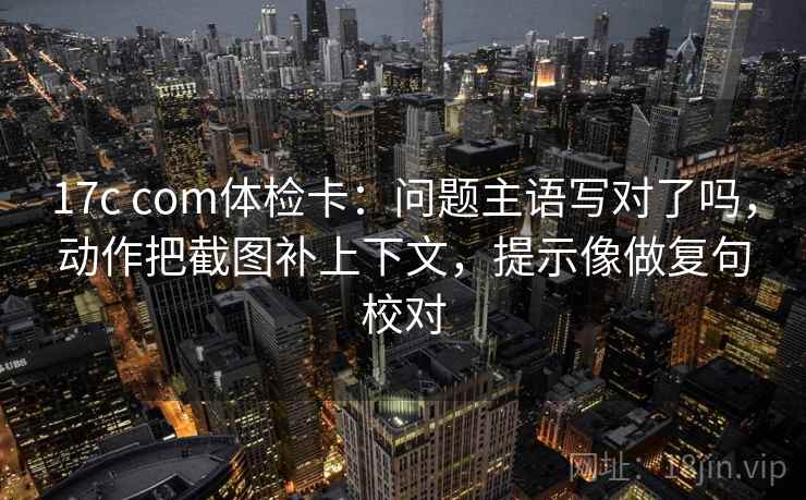 17c com体检卡:问题主语写对了吗,动作把截图补上下文,提示像做复句校对