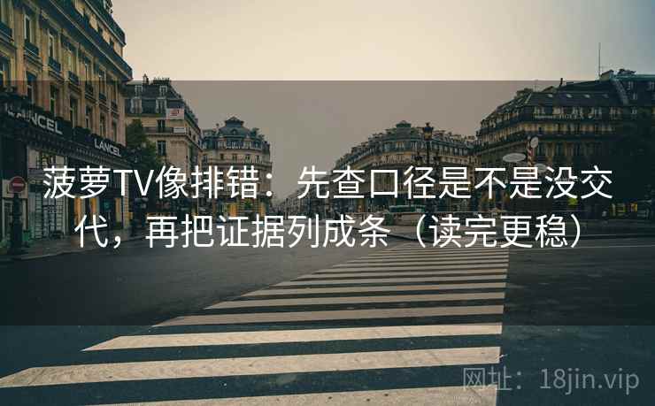 菠萝TV像排错:先查口径是不是没交代,再把证据列成条(读完更稳) 第2张 菠萝TV像排错:先查口径是不是没交代,再把证据列成条(读完更稳) 第2张