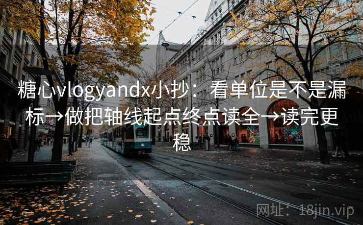 糖心vlogyandx小抄:看单位是不是漏标→做把轴线起点终点读全→读完更稳 第2张 糖心vlogyandx小抄:看单位是不是漏标→做把轴线起点终点读全→读完更稳 第2张