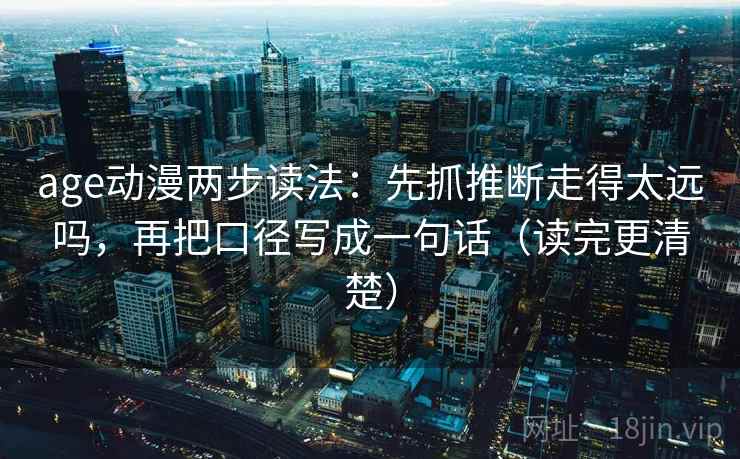 age动漫两步读法：先抓推断走得太远吗，再把口径写成一句话（读完更清楚）  第2张