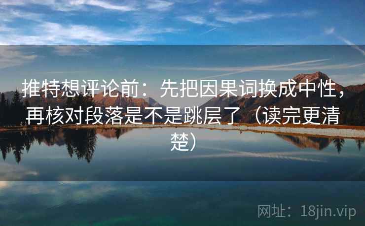 推特想评论前：先把因果词换成中性，再核对段落是不是跳层了（读完更清楚）  第2张