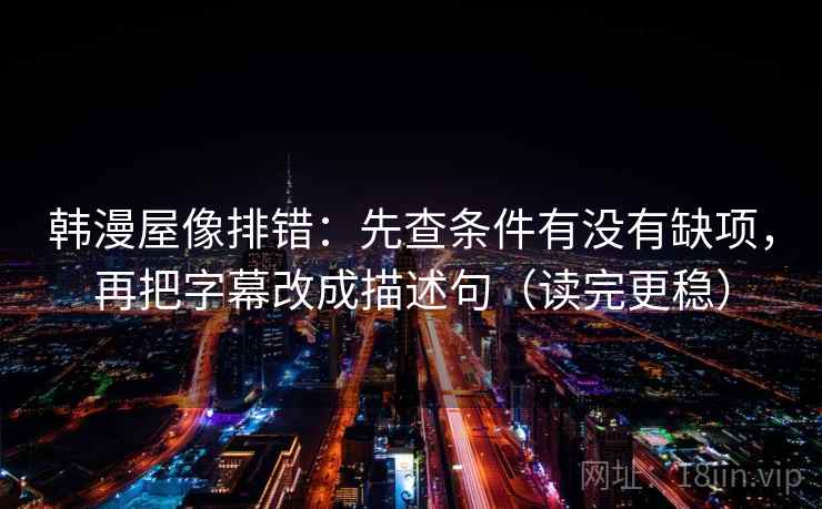 韩漫屋像排错：先查条件有没有缺项，再把字幕改成描述句（读完更稳）