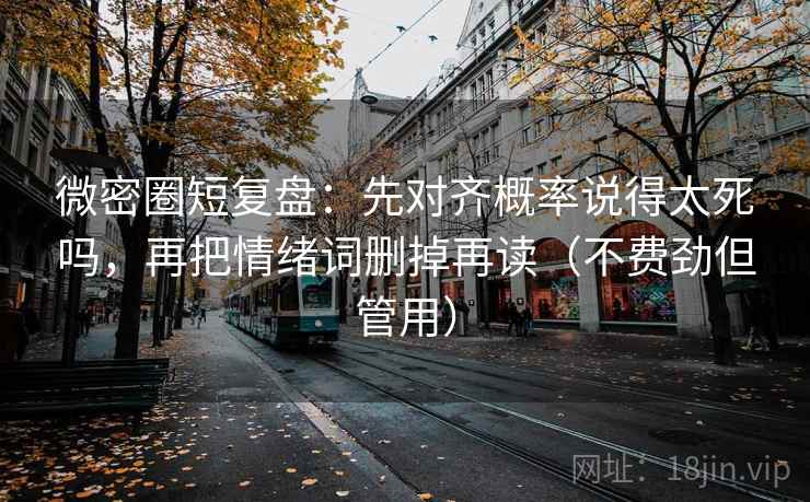 微密圈短复盘:先对齐概率说得太死吗,再把情绪词删掉再读(不费劲但管用) 第2张 微密圈短复盘:先对齐概率说得太死吗,再把情绪词删掉再读(不费劲但管用) 第2张