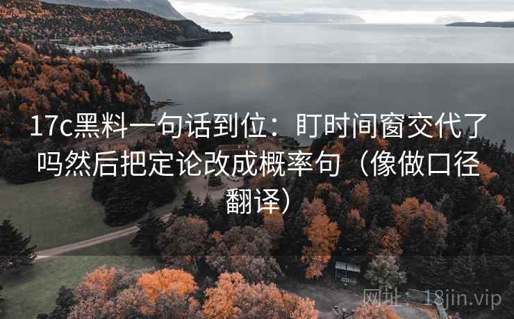 17c黑料一句话到位:盯时间窗交代了吗然后把定论改成概率句(像做口径翻译) 第2张 17c黑料一句话到位:盯时间窗交代了吗然后把定论改成概率句(像做口径翻译) 第2张