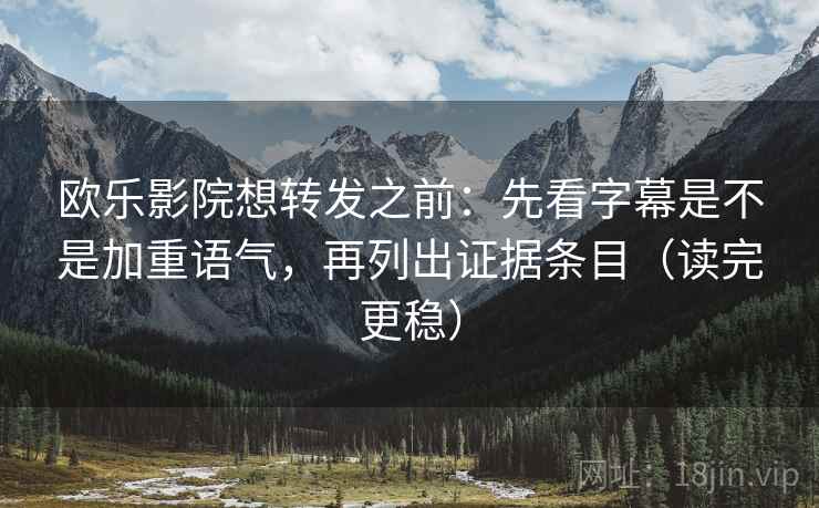 欧乐影院想转发之前:先看字幕是不是加重语气,再列出证据条目(读完更稳) 第2张 欧乐影院想转发之前:先看字幕是不是加重语气,再列出证据条目(读完更稳) 第2张