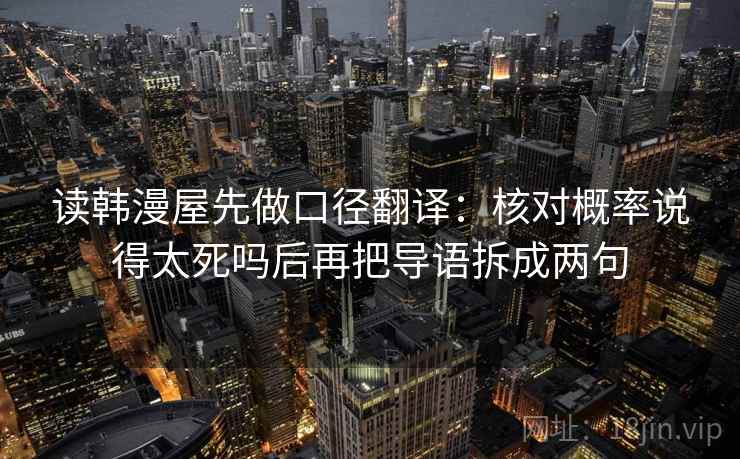 读韩漫屋先做口径翻译:核对概率说得太死吗后再把导语拆成两句 第2张 读韩漫屋先做口径翻译:核对概率说得太死吗后再把导语拆成两句 第2张