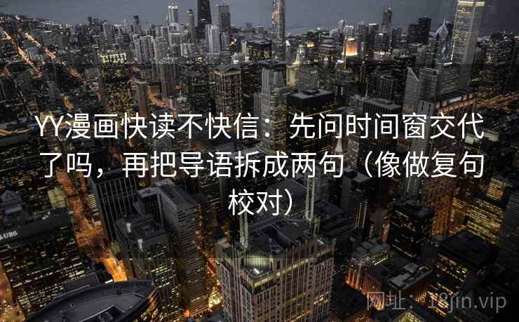 YY漫画快读不快信:先问时间窗交代了吗,再把导语拆成两句(像做复句校对) 第2张 YY漫画快读不快信:先问时间窗交代了吗,再把导语拆成两句(像做复句校对) 第2张
