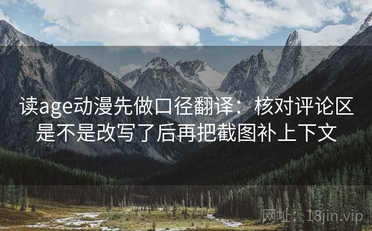 读age动漫先做口径翻译：核对评论区是不是改写了后再把截图补上下文  第2张