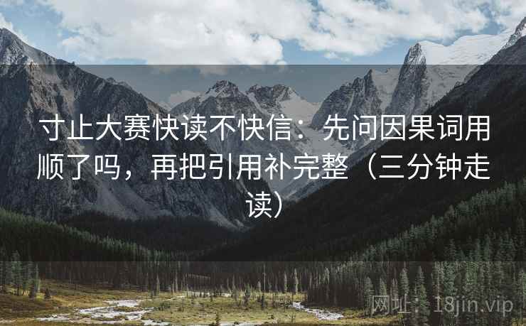 寸止大赛快读不快信：先问因果词用顺了吗，再把引用补完整（三分钟走读）