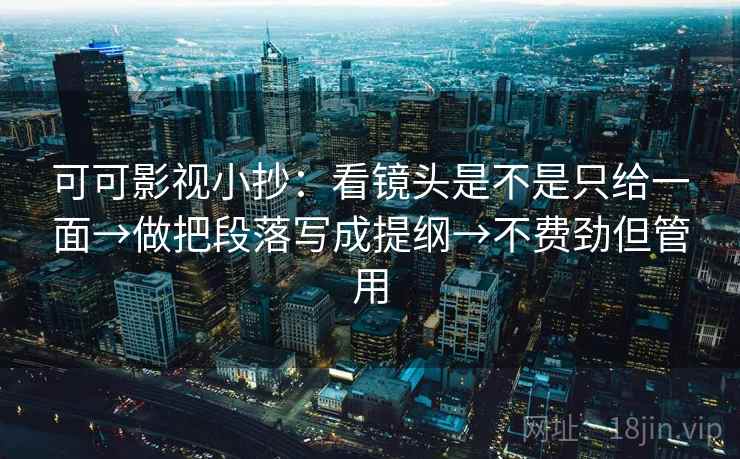 可可影视小抄:看镜头是不是只给一面→做把段落写成提纲→不费劲但管用