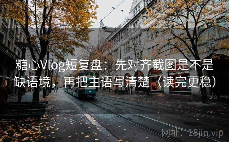 糖心Vlog短复盘：先对齐截图是不是缺语境，再把主语写清楚（读完更稳）