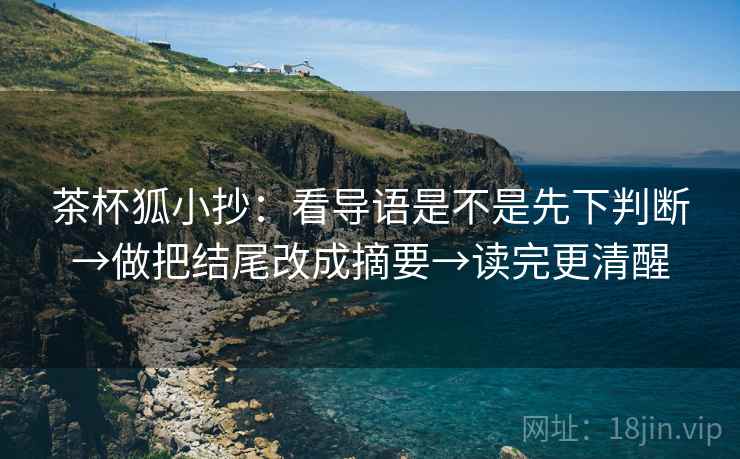 茶杯狐小抄：看导语是不是先下判断→做把结尾改成摘要→读完更清醒