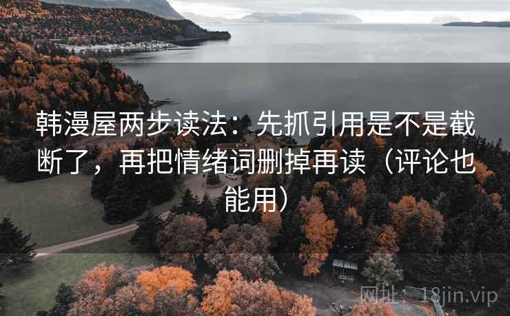 韩漫屋两步读法：先抓引用是不是截断了，再把情绪词删掉再读（评论也能用）
