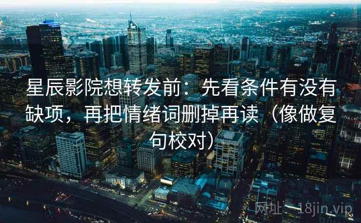 星辰影院想转发前：先看条件有没有缺项，再把情绪词删掉再读（像做复句校对）  第2张