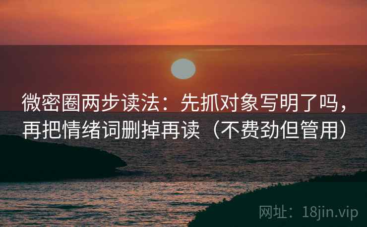 微密圈两步读法：先抓对象写明了吗，再把情绪词删掉再读（不费劲但管用）