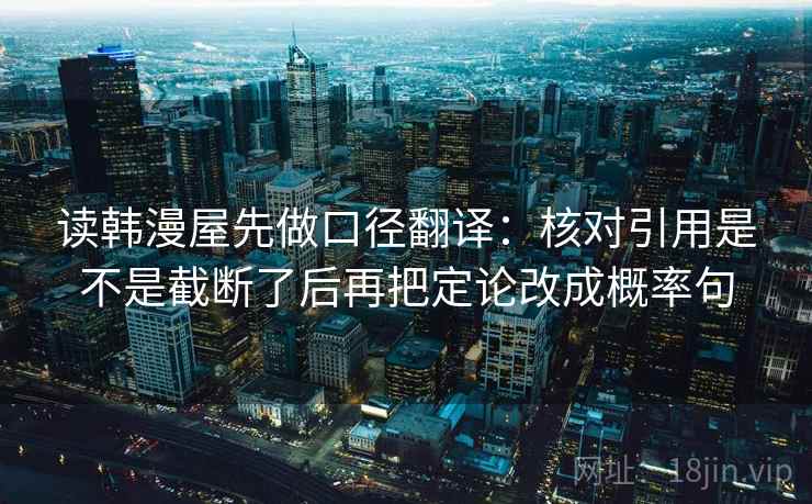 读韩漫屋先做口径翻译：核对引用是不是截断了后再把定论改成概率句