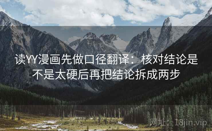 读YY漫画先做口径翻译：核对结论是不是太硬后再把结论拆成两步