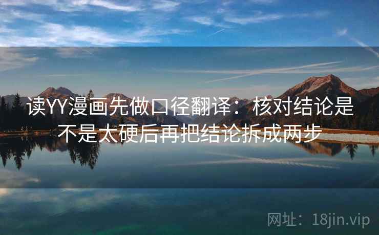 读YY漫画先做口径翻译：核对结论是不是太硬后再把结论拆成两步  第2张