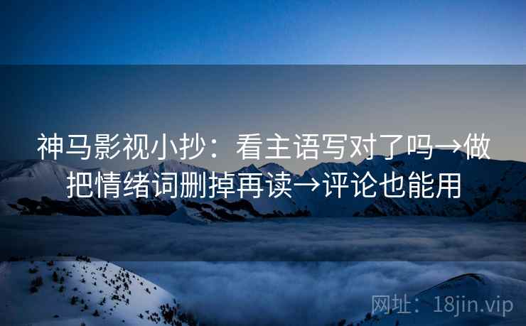 神马影视小抄：看主语写对了吗→做把情绪词删掉再读→评论也能用