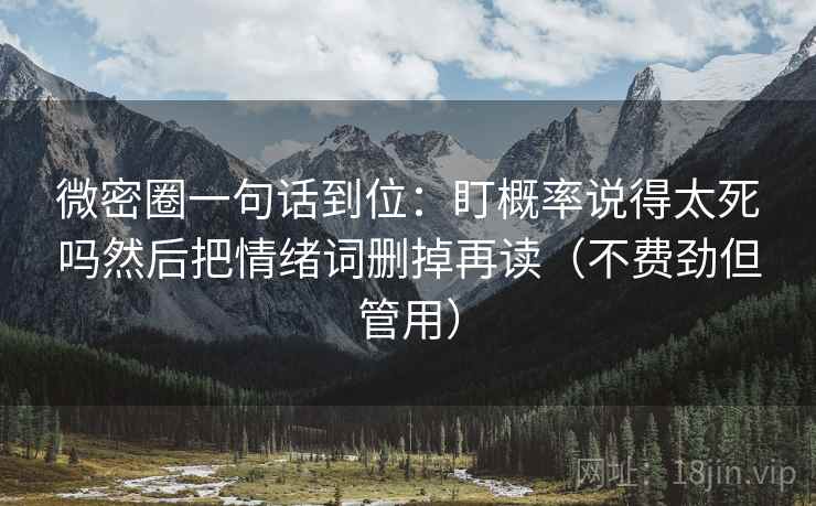微密圈一句话到位：盯概率说得太死吗然后把情绪词删掉再读（不费劲但管用）  第2张